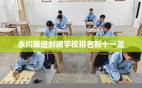 永川叛逆封闭学校排名前十一览 永川叛逆封闭学校排名前十一览