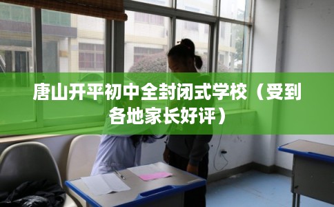 唐山开平初中全封闭式学校（受到各地家长好评）