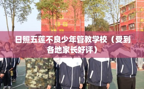 日照五莲不良少年管教学校（受到各地家长好评）