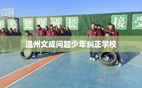 温州文成问题少年纠正学校