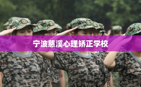 宁波慈溪心理矫正学校 宁波慈溪心理矫正学校