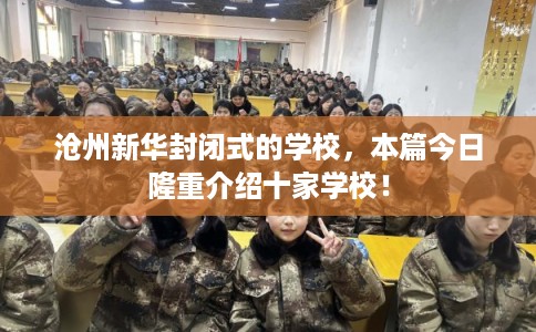 沧州新华封闭式的学校，本篇今日隆重介绍十家学校！