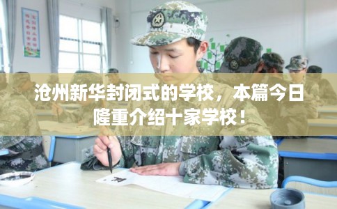 沧州新华封闭式的学校，本篇今日隆重介绍十家学校！