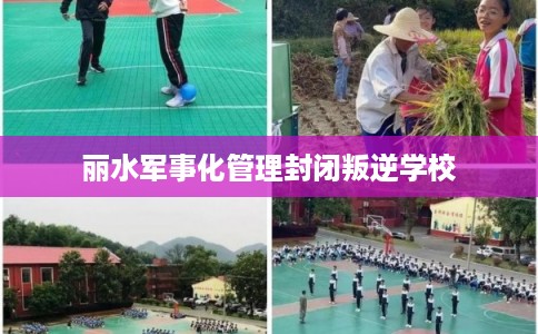 丽水军事化管理封闭叛逆学校