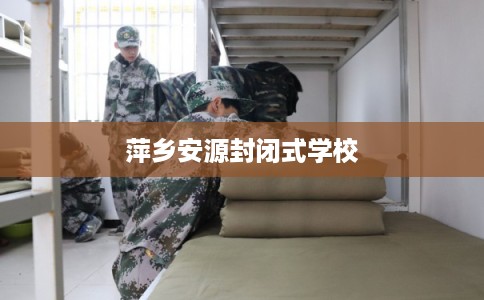 萍乡安源封闭式学校