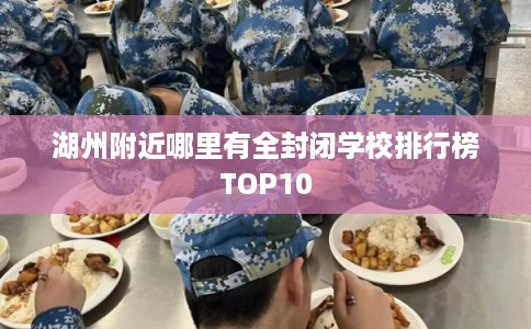 湖州附近哪里有全封闭学校排行榜TOP10