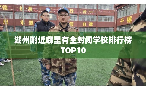 湖州附近哪里有全封闭学校排行榜TOP10