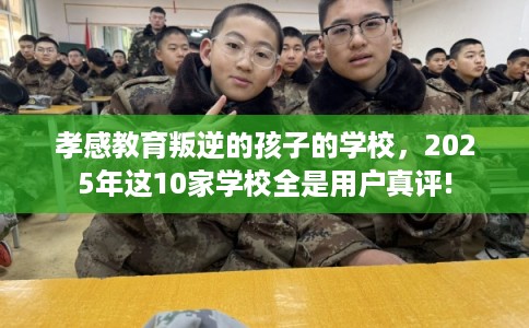 孝感教育叛逆的孩子的学校，2025年这10家学校全是用户真评!