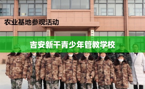 吉安新干青少年管教学校 吉安新干青少年管教学校