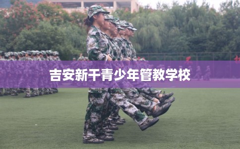 吉安新干青少年管教学校