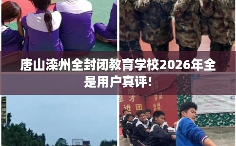 唐山滦州全封闭教育学校2026年全是用户真评!