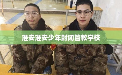 淮安淮安少年封闭管教学校
