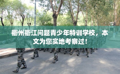 衢州衢江问题青少年特训学校，本文为您实地考察过！