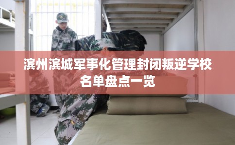滨州滨城军事化管理封闭叛逆学校名单盘点一览 滨州滨城军事化管理封闭叛逆学校名单盘点一览