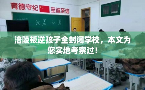 涪陵叛逆孩子全封闭学校，本文为您实地考察过！