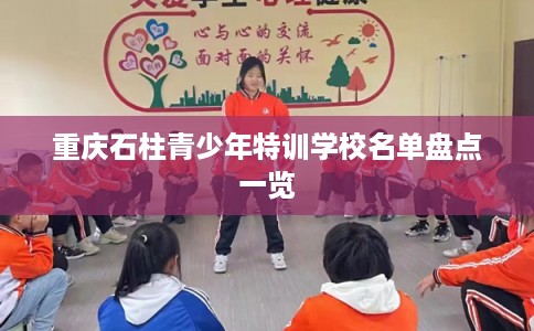 重庆石柱青少年特训学校名单盘点一览