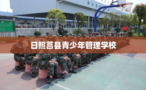 日照莒县青少年管理学校