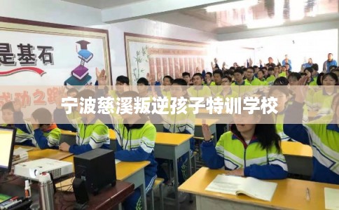 宁波慈溪叛逆孩子特训学校