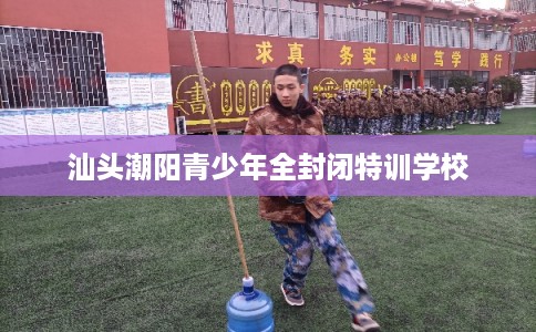 汕头潮阳青少年全封闭特训学校