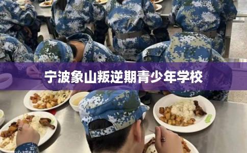 宁波象山叛逆期青少年学校 宁波象山叛逆期青少年学校