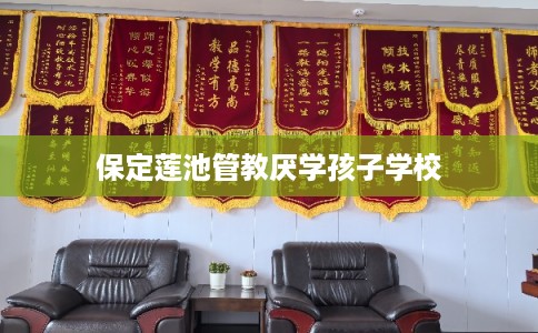 保定莲池管教厌学孩子学校