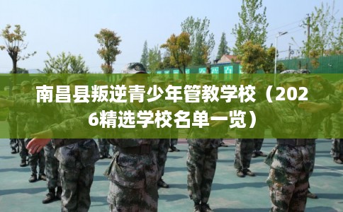 南昌县叛逆青少年管教学校（2026精选学校名单一览）