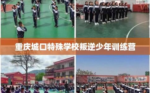 重庆城口特殊学校叛逆少年训练营