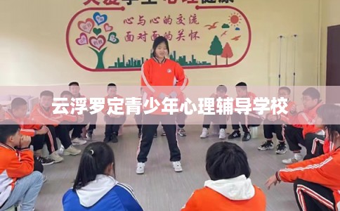 云浮罗定青少年心理辅导学校