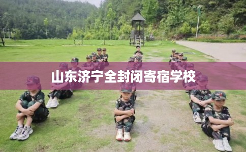 山东济宁全封闭寄宿学校