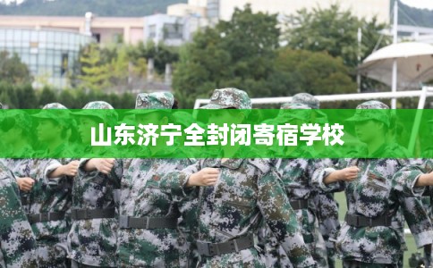 山东济宁全封闭寄宿学校