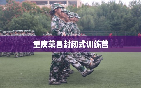 重庆荣昌封闭式训练营