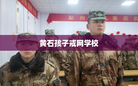 黄石孩子戒网学校