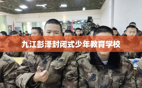 九江彭泽封闭式少年教育学校