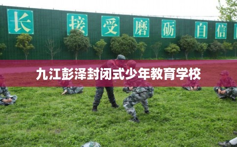 九江彭泽封闭式少年教育学校