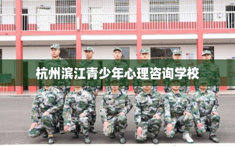 杭州滨江青少年心理咨询学校