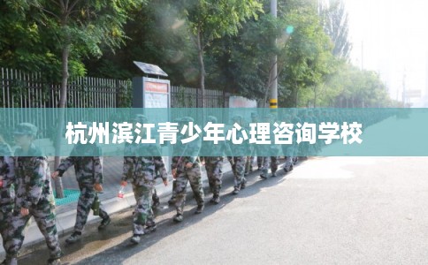 杭州滨江青少年心理咨询学校