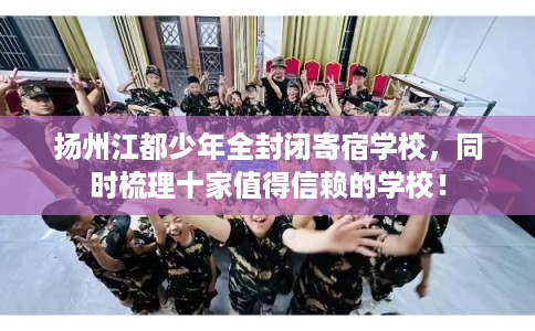 扬州江都少年全封闭寄宿学校，同时梳理十家值得信赖的学校！