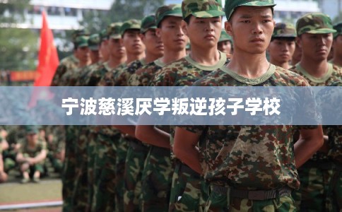 宁波慈溪厌学叛逆孩子学校