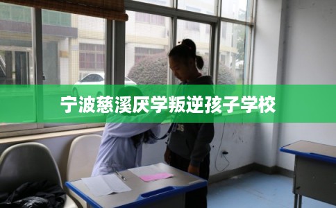 宁波慈溪厌学叛逆孩子学校