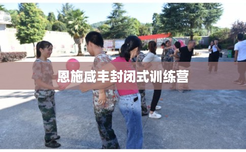 恩施咸丰封闭式训练营