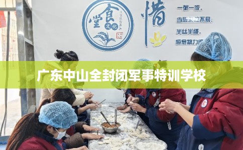 广东中山全封闭军事特训学校