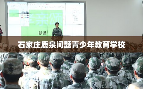 石家庄鹿泉问题青少年教育学校