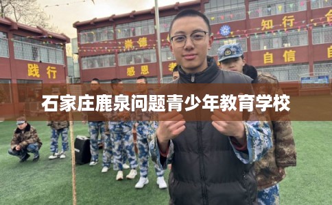 石家庄鹿泉问题青少年教育学校