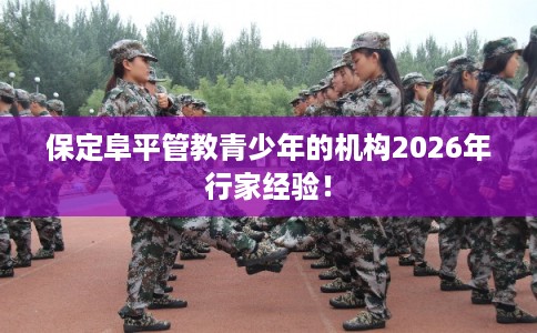 保定阜平管教青少年的机构2026年行家经验！