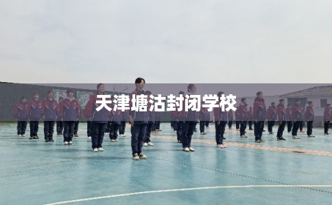 天津塘沽封闭学校
