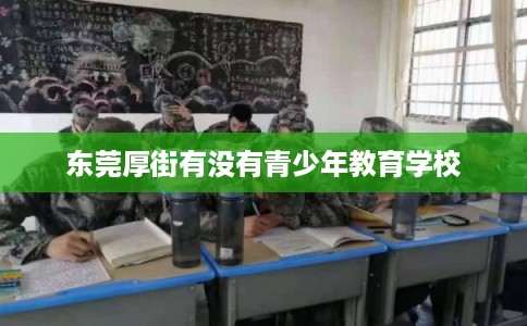 东莞厚街有没有青少年教育学校