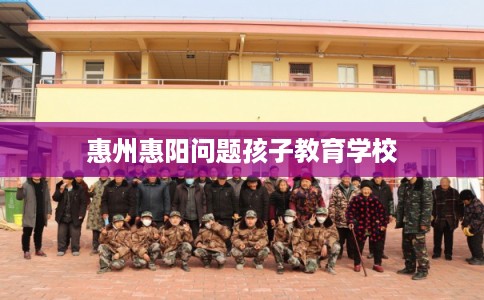 惠州惠阳问题孩子教育学校