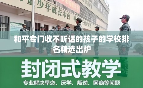 和平专门收不听话的孩子的学校排名精选出炉 和平专门收不听话的孩子的学校排名精选出炉