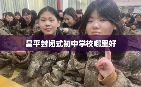 昌平封闭式初中学校哪里好