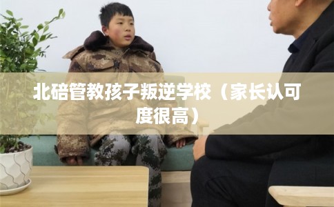 北碚管教孩子叛逆学校（家长认可度很高）